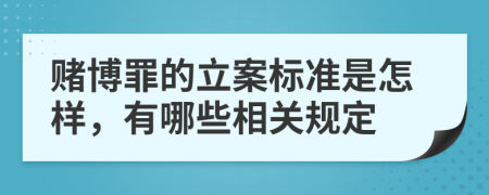 賭博罪的立案標準是怎樣，有哪些相關規(guī)定