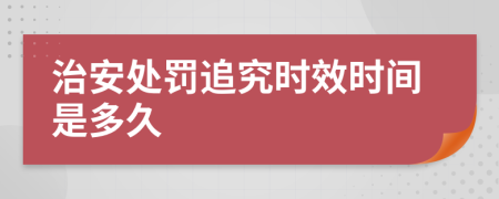 治安處罰追究時(shí)效時(shí)間是多久