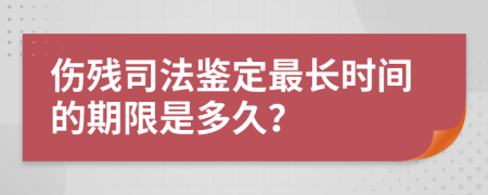 傷殘司法鑒定最長時(shí)間的期限是多久？
