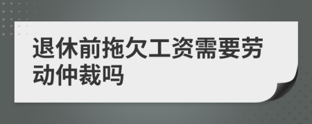 退休前拖欠工資需要勞動仲裁嗎
