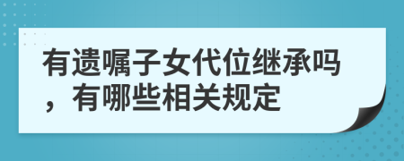 有遺囑子女代位繼承嗎，有哪些相關(guān)規(guī)定