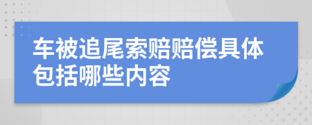 車被追尾索賠賠償具體包括哪些內(nèi)容