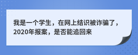 我是一個學生，在網(wǎng)上結(jié)識被詐騙了，2020年報案，是否能追回來