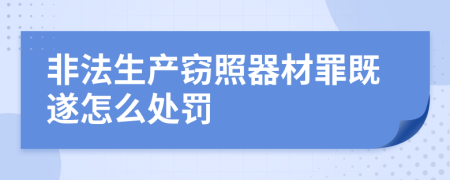 非法生產(chǎn)竊照器材罪既遂怎么處罰