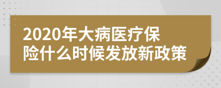 2020年大病醫(yī)療保險(xiǎn)什么時(shí)候發(fā)放新政策