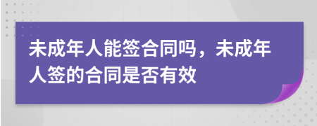 未成年人能簽合同嗎，未成年人簽的合同是否有效