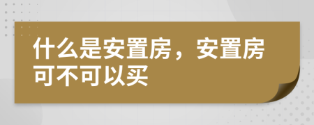什么是安置房，安置房可不可以買