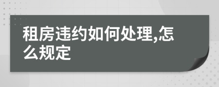 租房違約如何處理,怎么規(guī)定