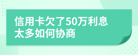 信用卡欠了50萬(wàn)利息太多如何協(xié)商