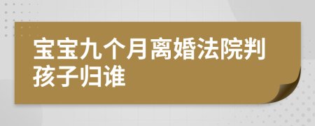 寶寶九個(gè)月離婚法院判孩子歸誰