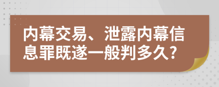 內(nèi)幕交易、泄露內(nèi)幕信息罪既遂一般判多久?
