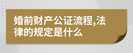 婚前財(cái)產(chǎn)公證流程,法律的規(guī)定是什么