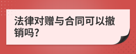 法律對(duì)贈(zèng)與合同可以撤銷嗎?