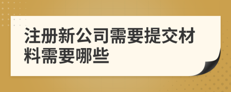 注冊(cè)新公司需要提交材料需要哪些