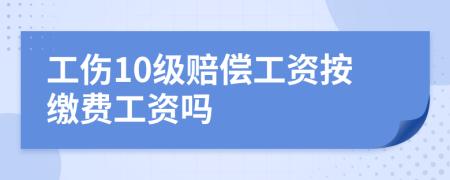 工傷10級賠償工資按繳費工資嗎