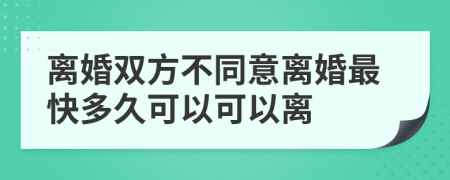 離婚雙方不同意離婚最快多久可以可以離