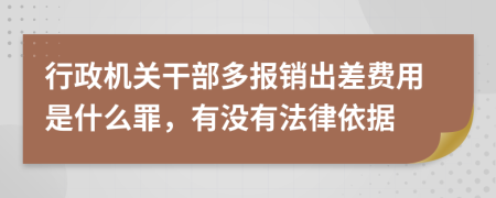 行政機(jī)關(guān)干部多報(bào)銷出差費(fèi)用是什么罪，有沒有法律依據(jù)