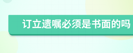 訂立遺囑必須是書面的嗎
