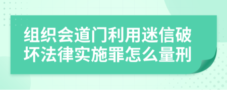 組織會(huì)道門利用迷信破壞法律實(shí)施罪怎么量刑