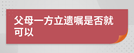 父母一方立遺囑是否就可以