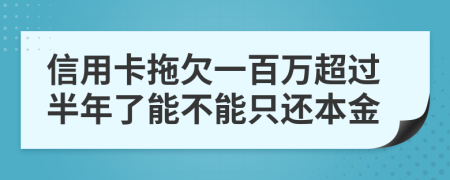 信用卡拖欠一百萬超過半年了能不能只還本金