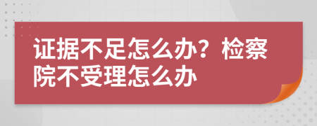 證據(jù)不足怎么辦？檢察院不受理怎么辦