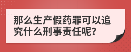 那么生產假藥罪可以追究什么刑事責任呢？