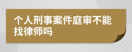 個人刑事案件庭審不能找律師嗎