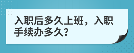 入職后多久上班，入職手續(xù)辦多久？