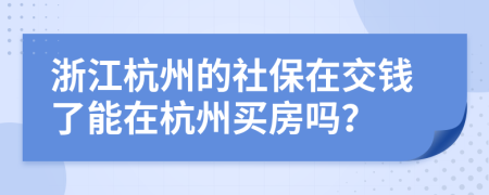 浙江杭州的社保在交錢了能在杭州買房嗎？