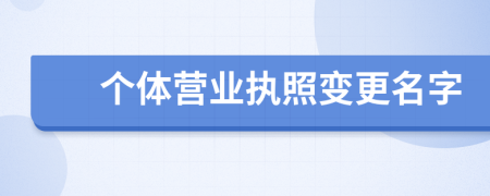 個(gè)體營(yíng)業(yè)執(zhí)照變更名字