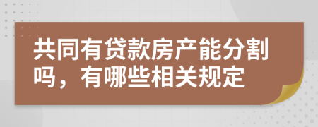 共同有貸款房產(chǎn)能分割嗎，有哪些相關(guān)規(guī)定