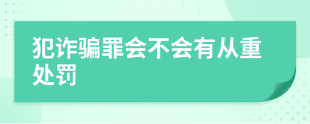 犯詐騙罪會(huì)不會(huì)有從重處罰