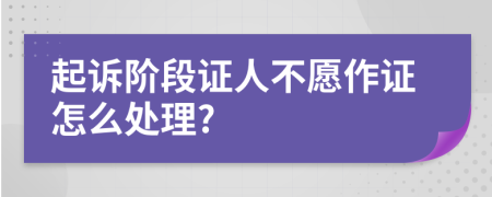 起訴階段證人不愿作證怎么處理?
