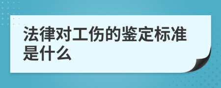 法律對工傷的鑒定標(biāo)準(zhǔn)是什么