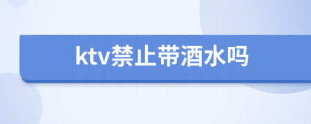 ktv禁止帶酒水嗎