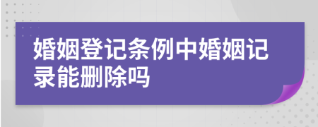 婚姻登記條例中婚姻記錄能刪除嗎