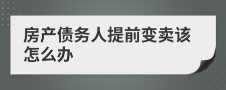 房產(chǎn)債務人提前變賣該怎么辦