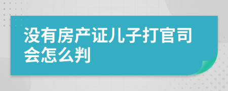 沒有房產(chǎn)證兒子打官司會怎么判