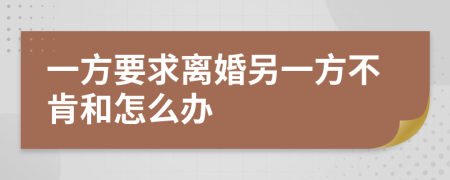 一方要求離婚另一方不肯和怎么辦