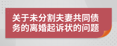 關(guān)于未分割夫妻共同債務(wù)的離婚起訴狀的問題