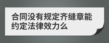 合同沒有規(guī)定齊縫章能約定法律效力么