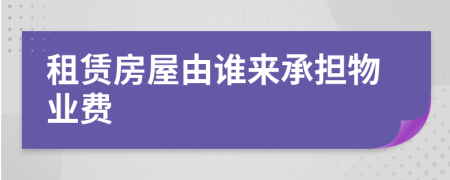租賃房屋由誰來承擔(dān)物業(yè)費(fèi)