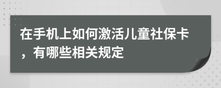在手機(jī)上如何激活兒童社?？?，有哪些相關(guān)規(guī)定