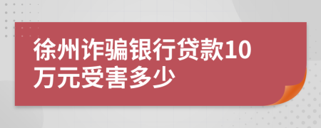 徐州詐騙銀行貸款10萬元受害多少