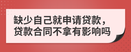 缺少自己就申請(qǐng)貸款，貸款合同不拿有影響嗎
