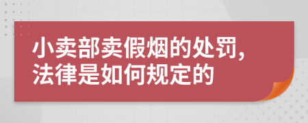 小賣部賣假煙的處罰,法律是如何規(guī)定的