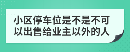 小區(qū)停車位是不是不可以出售給業(yè)主以外的人