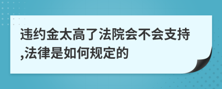 違約金太高了法院會不會支持,法律是如何規(guī)定的