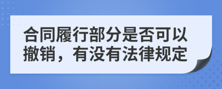 合同履行部分是否可以撤銷，有沒(méi)有法律規(guī)定